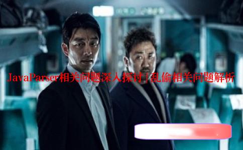 JavaParser相关问题深入探讨 | 乱偷相关问题解析